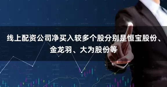 线上配资公司净买入较多个股分别是恒宝股份、金龙羽、大为股份等