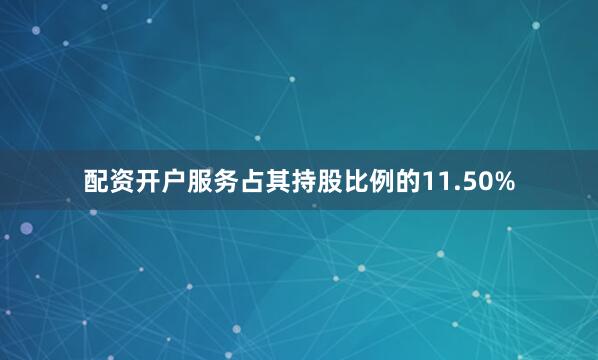 配资开户服务占其持股比例的11.50%
