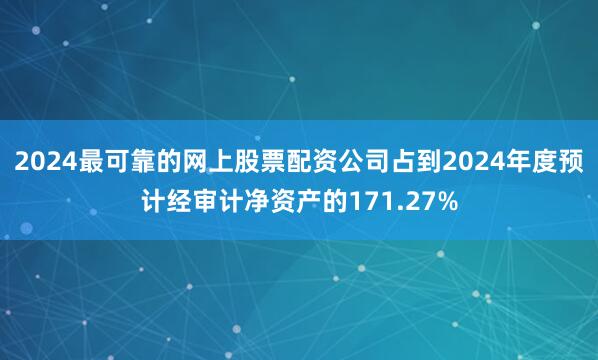 2024最可靠的网上股票配资公司占到2024年度预计经审计净资产的171.27%