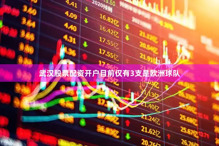 武汉股票配资开户目前仅有3支是欧洲球队
