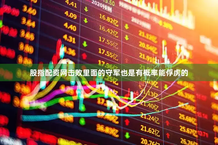 股指配资网击败里面的守军也是有概率能俘虏的