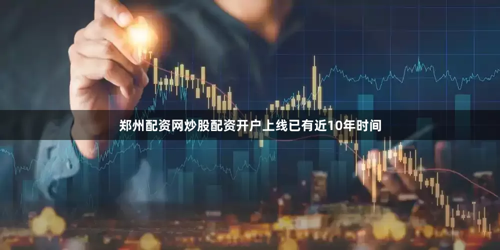 郑州配资网炒股配资开户上线已有近10年时间