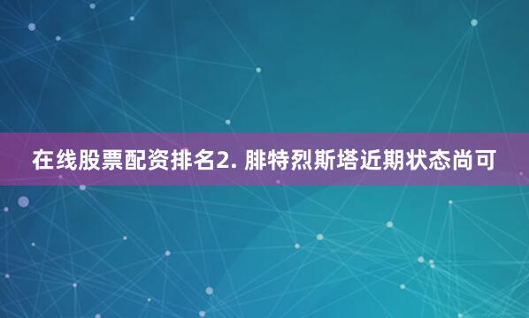 在线股票配资排名　　2. 腓特烈斯塔近期状态尚可