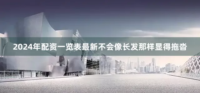 2024年配资一览表最新不会像长发那样显得拖沓