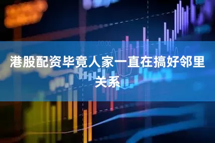港股配资毕竟人家一直在搞好邻里关系