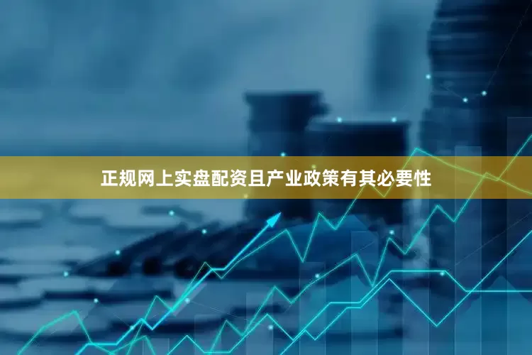 正规网上实盘配资且产业政策有其必要性