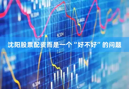 沈阳股票配资而是一个“好不好”的问题