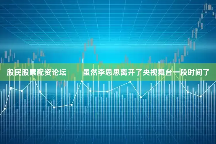 股民股票配资论坛        虽然李思思离开了央视舞台一段时间了