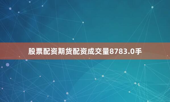 股票配资期货配资成交量8783.0手