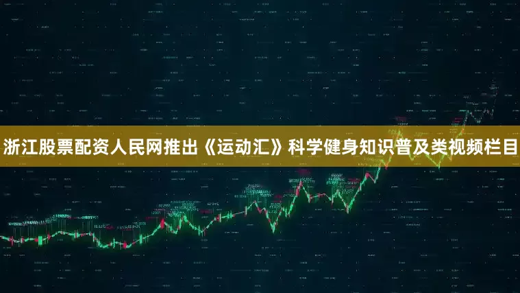 浙江股票配资人民网推出《运动汇》科学健身知识普及类视频栏目