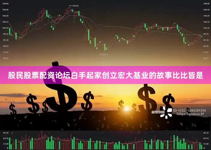 股民股票配资论坛白手起家创立宏大基业的故事比比皆是