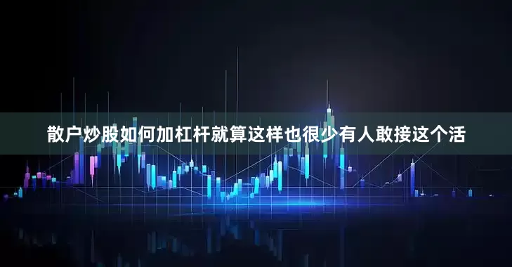散户炒股如何加杠杆就算这样也很少有人敢接这个活