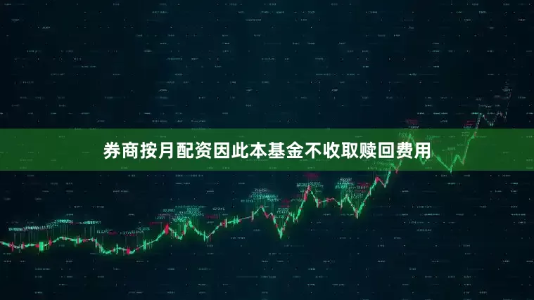 券商按月配资因此本基金不收取赎回费用