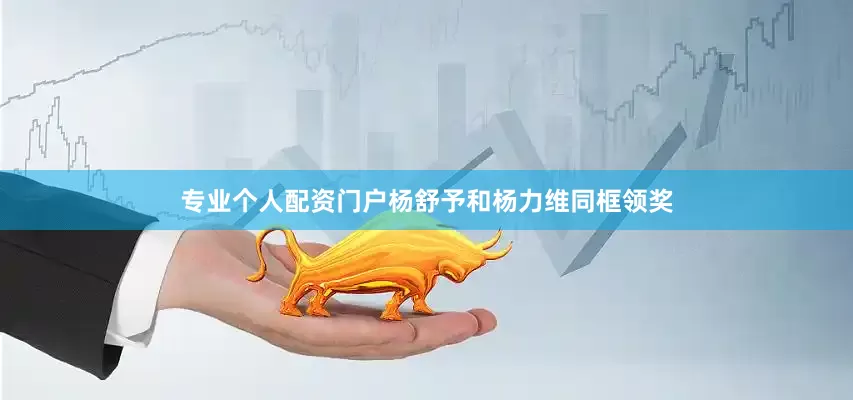 专业个人配资门户杨舒予和杨力维同框领奖