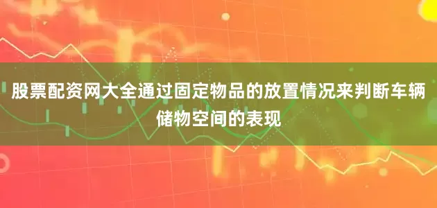 股票配资网大全通过固定物品的放置情况来判断车辆储物空间的表现