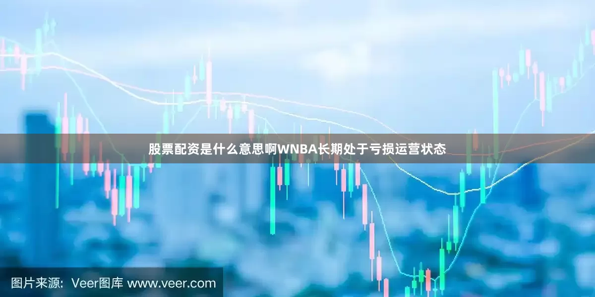 股票配资是什么意思啊WNBA长期处于亏损运营状态