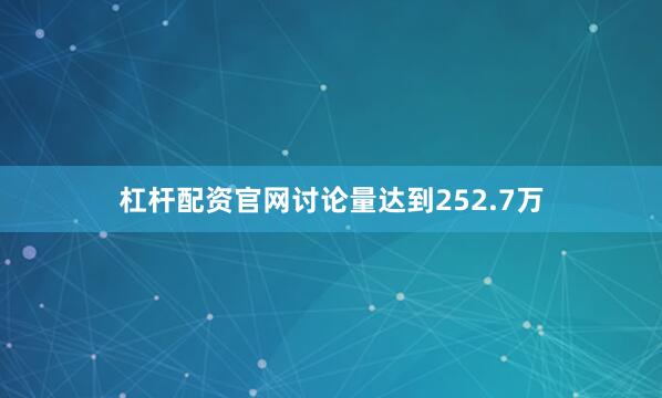 杠杆配资官网讨论量达到252.7万