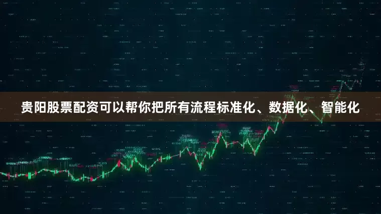 贵阳股票配资可以帮你把所有流程标准化、数据化、智能化