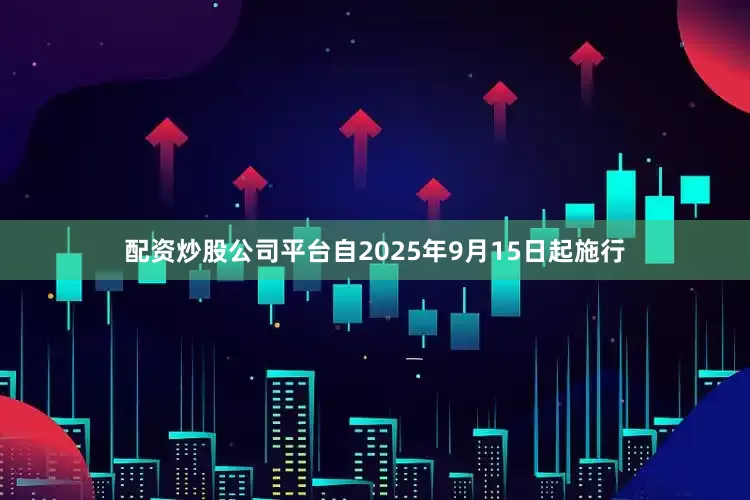 配资炒股公司平台自2025年9月15日起施行