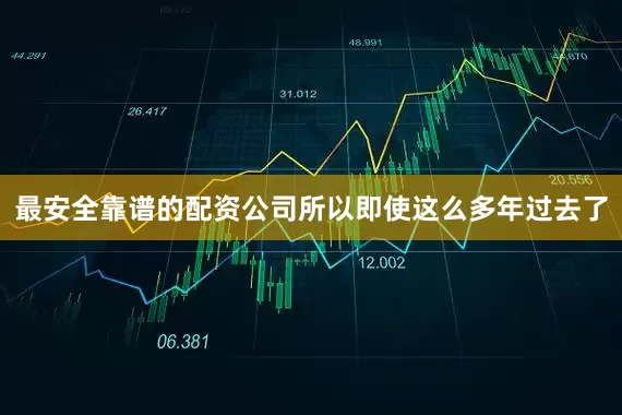 最安全靠谱的配资公司所以即使这么多年过去了
