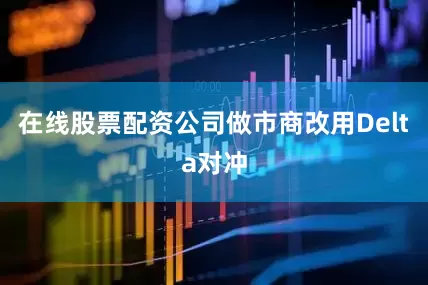 在线股票配资公司做市商改用Delta对冲