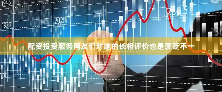 配资投资服务网友们对她的长相评价也是褒贬不一