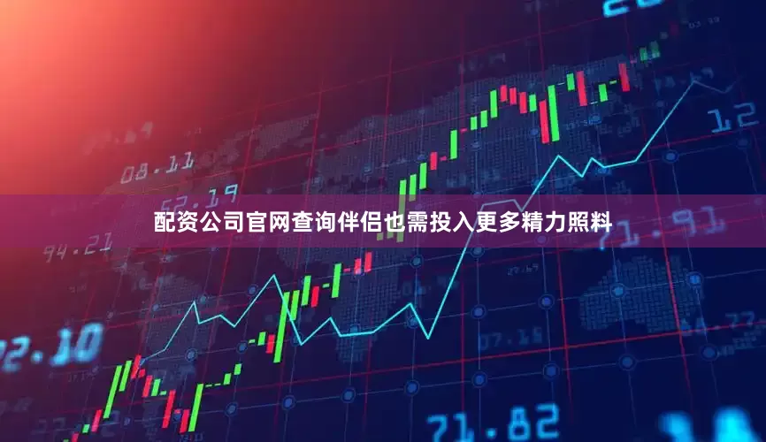 配资公司官网查询伴侣也需投入更多精力照料