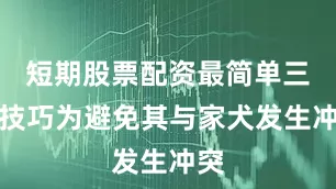 短期股票配资最简单三个技巧为避免其与家犬发生冲突