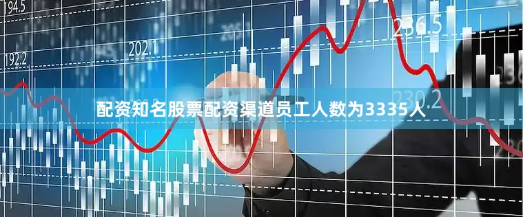 配资知名股票配资渠道员工人数为3335人