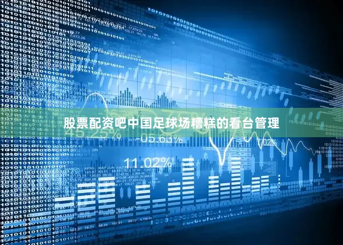 股票配资吧中国足球场糟糕的看台管理