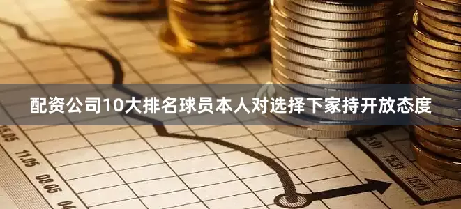 配资公司10大排名球员本人对选择下家持开放态度
