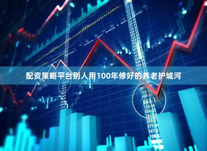 配资策略平台别人用100年修好的养老护城河